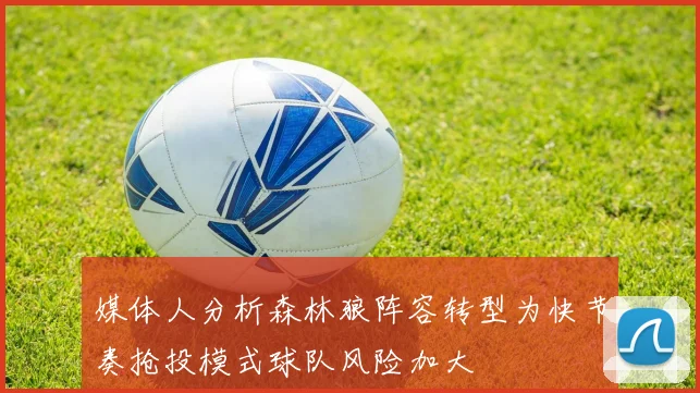 媒体人分析森林狼阵容转型为快节奏抢投模式球队风险加大
