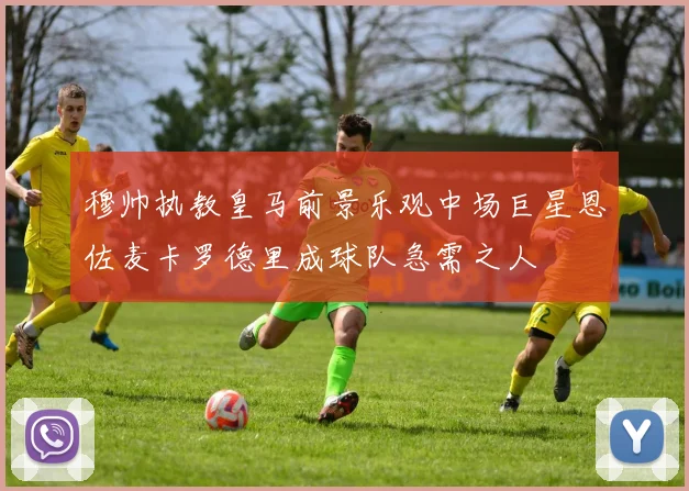 穆帅执教皇马前景乐观中场巨星恩佐麦卡罗德里成球队急需之人