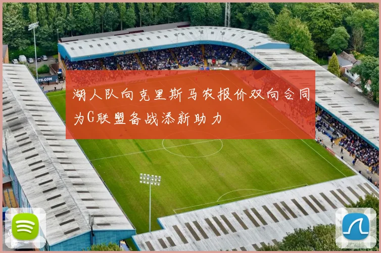 湖人队向克里斯马农报价双向合同为G联盟备战添新助力