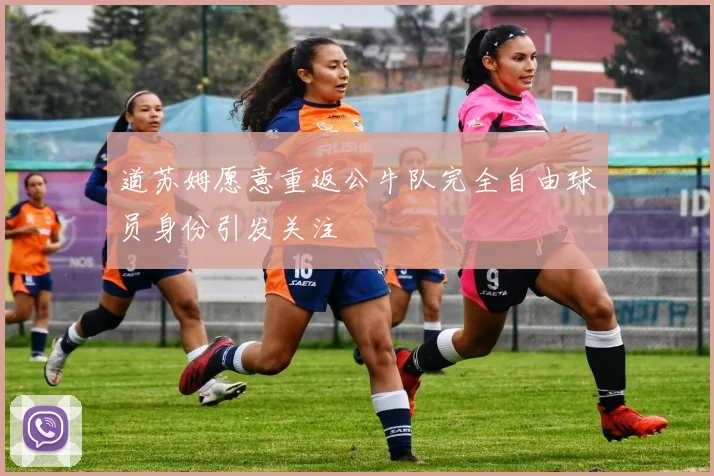 道苏姆愿意重返公牛队完全自由球员身份引发关注