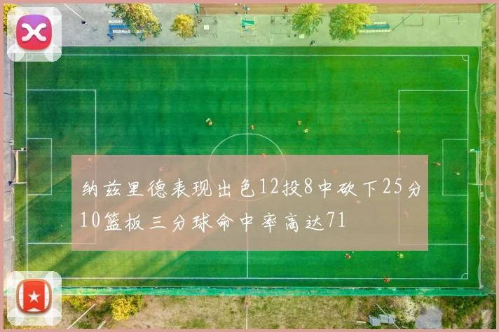纳兹里德表现出色12投8中砍下25分10篮板三分球命中率高达71