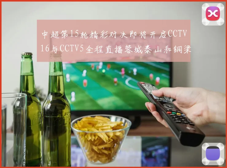 中超第15轮精彩对决即将开启CCTV16与CCTV5全程直播蓉城泰山和铜梁龙国安赛事