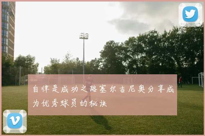 自律是成功之路塞尔吉尼奥分享成为优秀球员的秘诀