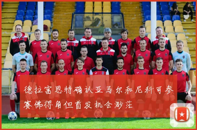 德拉富恩特确认亚马尔和尼科可参赛佛得角但首发机会渺茫