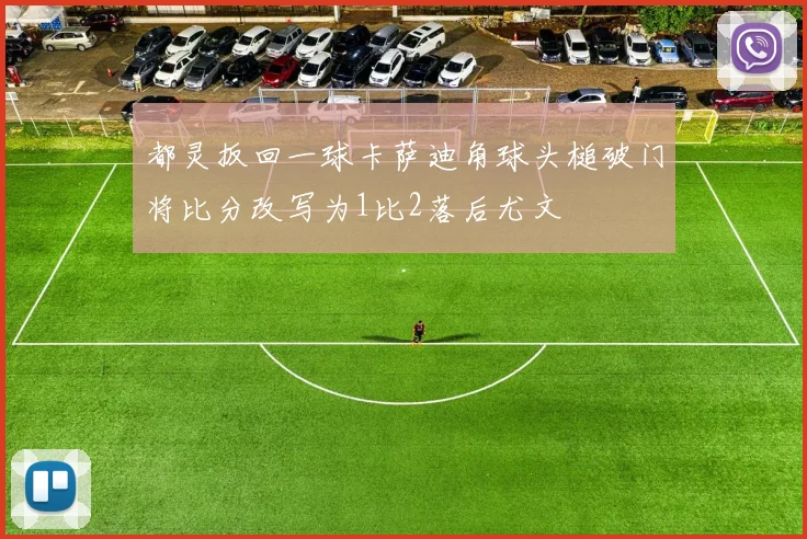 都灵扳回一球卡萨迪角球头槌破门将比分改写为1比2落后尤文